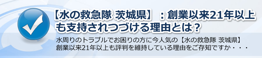 【水の救急隊 茨城県】：創業以来21年以上支持されつづける理由とは？